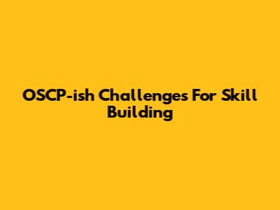 OSCP-ish Challenges For Skill Building