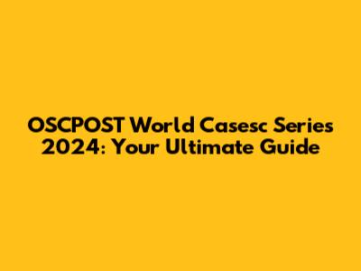 OSCPOST World Casesc Series 2024: Your Ultimate Guide