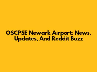 OSCPSE Newark Airport: News, Updates, And Reddit Buzz