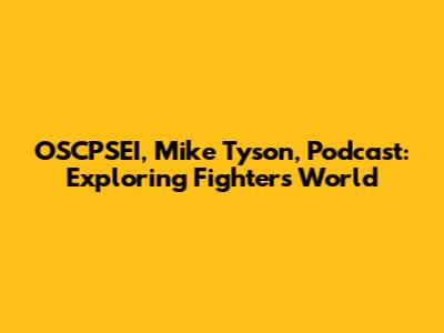 OSCPSEI, Mike Tyson, Podcast: Exploring Fighters' World