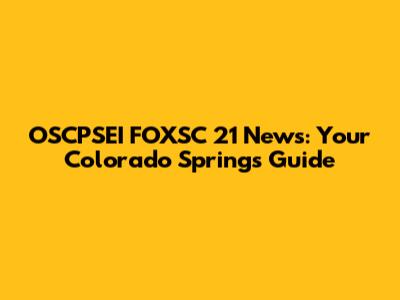 OSCPSEI FOXSC 21 News: Your Colorado Springs Guide
