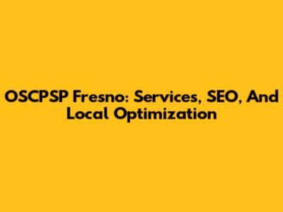OSCPSP Fresno: Services, SEO, And Local Optimization