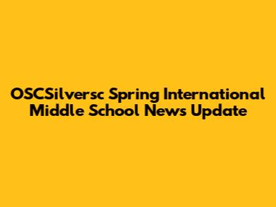 OSCSilversc Spring International Middle School News Update
