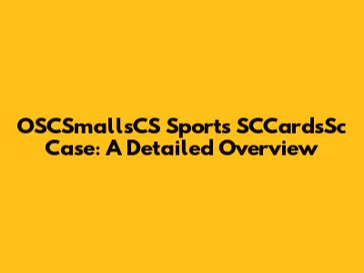OSCSmallsCS Sports SCCardsSc Case: A Detailed Overview