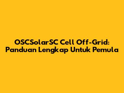 OSCSolarSC Cell Off-Grid: Panduan Lengkap Untuk Pemula
