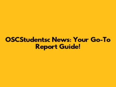 OSCStudentsc News: Your Go-To Report Guide!