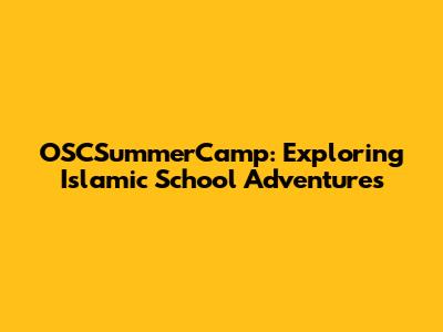 OSCSummerCamp: Exploring Islamic School Adventures
