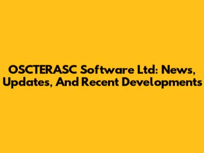 OSCTERASC Software Ltd: News, Updates, And Recent Developments