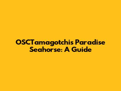OSCTamagotchi's Paradise Seahorse: A Guide