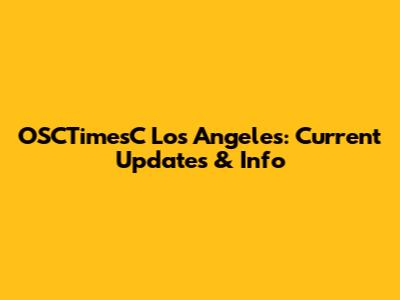 OSCTimesC Los Angeles: Current Updates & Info