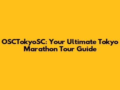 OSCTokyoSC: Your Ultimate Tokyo Marathon Tour Guide