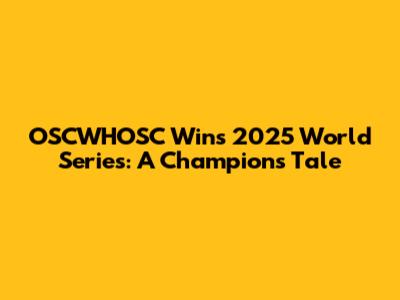 OSCWHOSC Wins 2025 World Series: A Champion's Tale