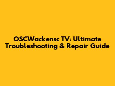 OSCWackensc TV: Ultimate Troubleshooting & Repair Guide