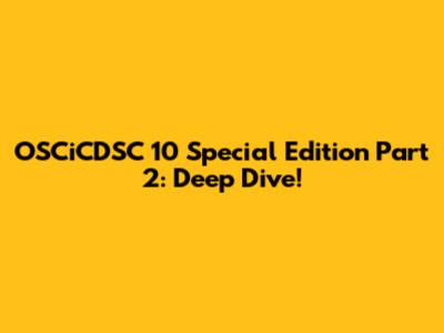 OSCiCDSC 10 Special Edition Part 2: Deep Dive!