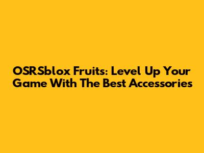 OSRSblox Fruits: Level Up Your Game With The Best Accessories