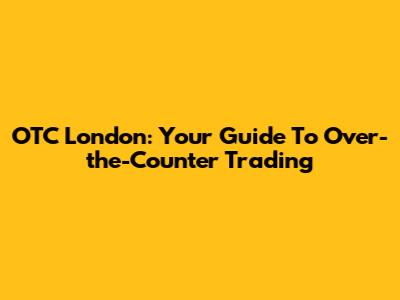 OTC London: Your Guide To Over-the-Counter Trading
