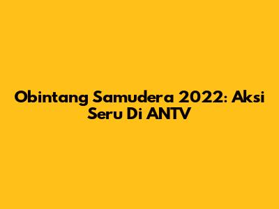 Obintang Samudera 2022: Aksi Seru Di ANTV