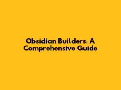 Obsidian Builders: A Comprehensive Guide