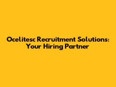 Ocelitesc Recruitment Solutions: Your Hiring Partner