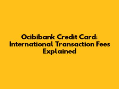 Ocibibank Credit Card: International Transaction Fees Explained
