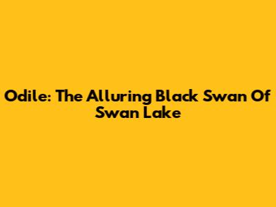 Odile: The Alluring Black Swan Of Swan Lake