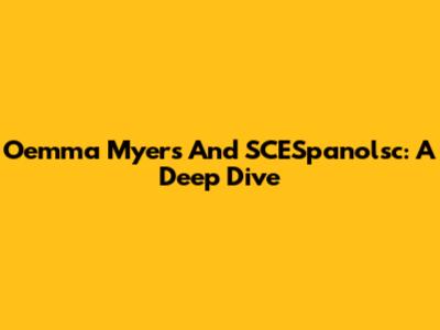Oemma Myers And SCESpanolsc: A Deep Dive
