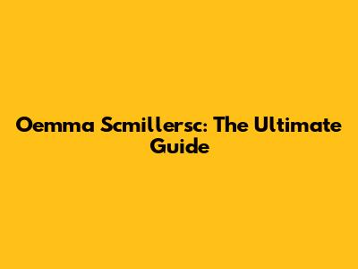 Oemma Scmillersc: The Ultimate Guide