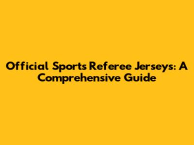 Official Sports Referee Jerseys: A Comprehensive Guide