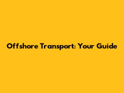 Offshore Transport: Your Guide