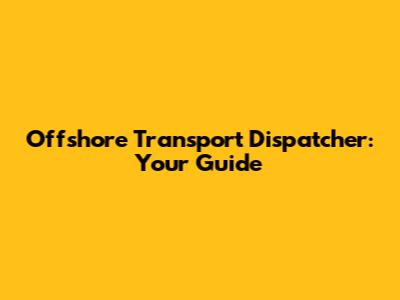 Offshore Transport Dispatcher: Your Guide