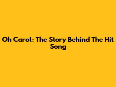 Oh Carol: The Story Behind The Hit Song