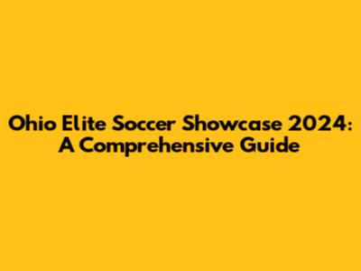 Ohio Elite Soccer Showcase 2024: A Comprehensive Guide