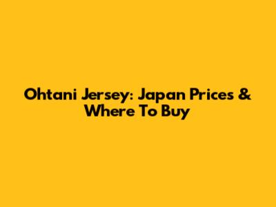 Ohtani Jersey: Japan Prices & Where To Buy