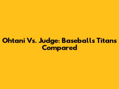Ohtani Vs. Judge: Baseball's Titans Compared