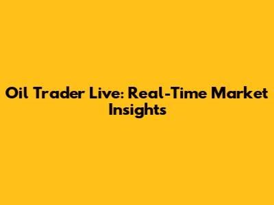 Oil Trader Live: Real-Time Market Insights