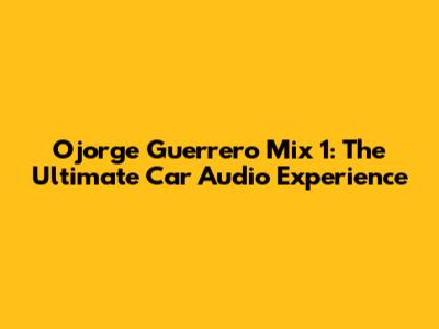 Ojorge Guerrero Mix 1: The Ultimate Car Audio Experience
