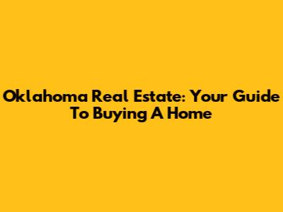 Oklahoma Real Estate: Your Guide To Buying A Home