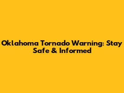 Oklahoma Tornado Warning: Stay Safe & Informed