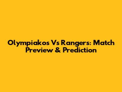 Olympiakos Vs Rangers: Match Preview & Prediction