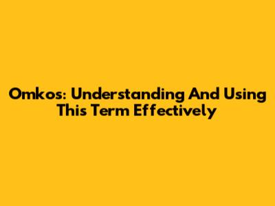 Omkos: Understanding And Using This Term Effectively