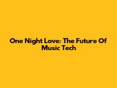 One Night Love: The Future Of Music Tech