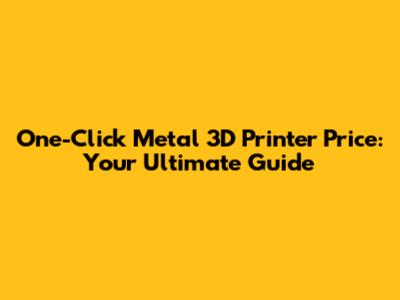 One-Click Metal 3D Printer Price: Your Ultimate Guide