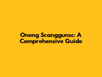 Oneng Scanggunsc: A Comprehensive Guide