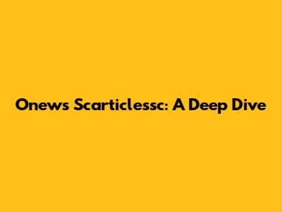 Onews Scarticlessc: A Deep Dive