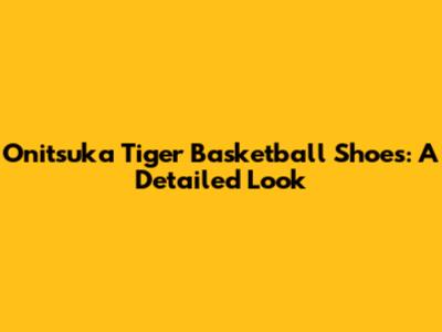 Onitsuka Tiger Basketball Shoes: A Detailed Look