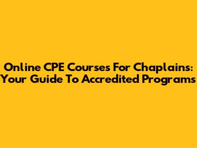 Online CPE Courses For Chaplains: Your Guide To Accredited Programs