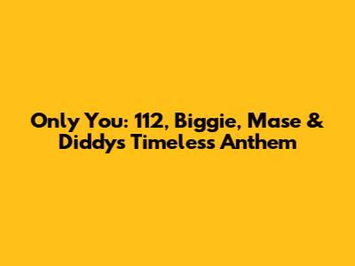 Only You: 112, Biggie, Mase & Diddy's Timeless Anthem