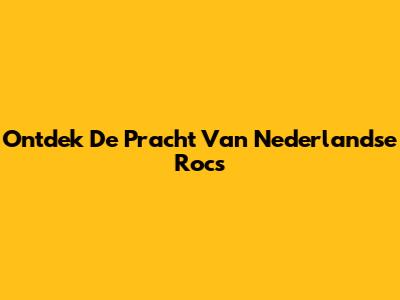 Ontdek De Pracht Van Nederlandse Rocs