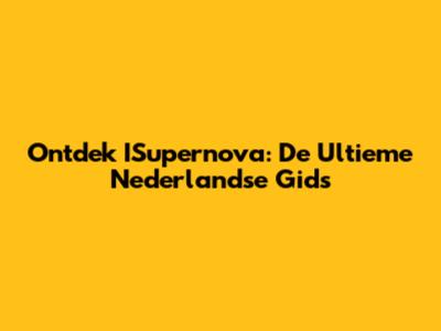Ontdek ISupernova: De Ultieme Nederlandse Gids