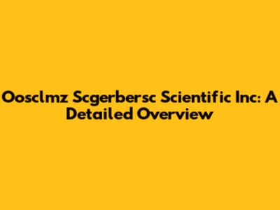 Oosclmz Scgerbersc Scientific Inc: A Detailed Overview